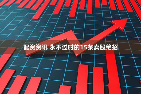 配资资讯 永不过时的15条卖股绝招