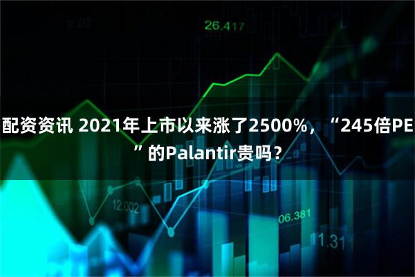 配资资讯 2021年上市以来涨了2500%，“245倍PE”的Palantir贵吗？