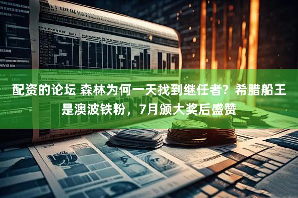 配资的论坛 森林为何一天找到继任者？希腊船王是澳波铁粉，7月颁大奖后盛赞