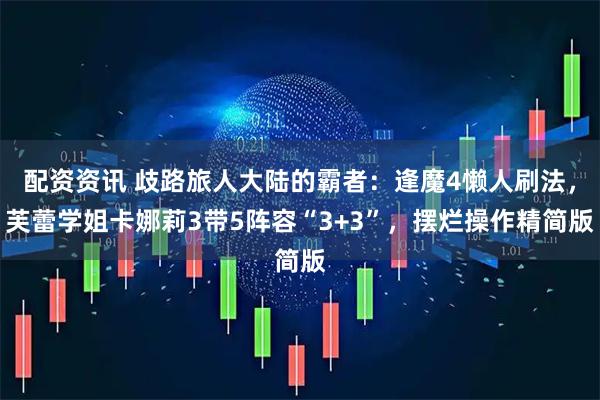 配资资讯 歧路旅人大陆的霸者：逢魔4懒人刷法，芙蕾学姐卡娜莉3带5阵容“3+3”，摆烂操作精简版