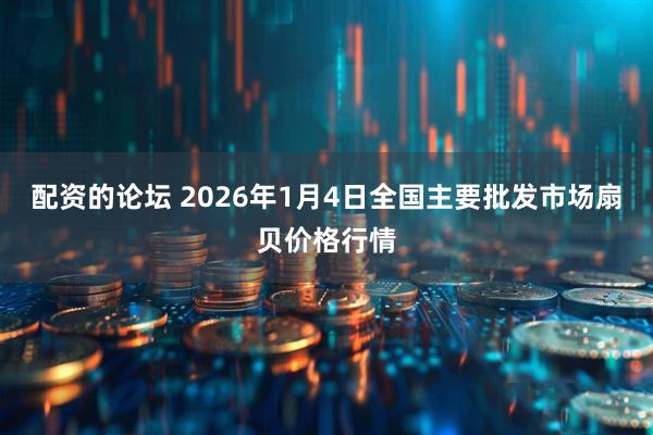 配资的论坛 2026年1月4日全国主要批发市场扇贝价格行情